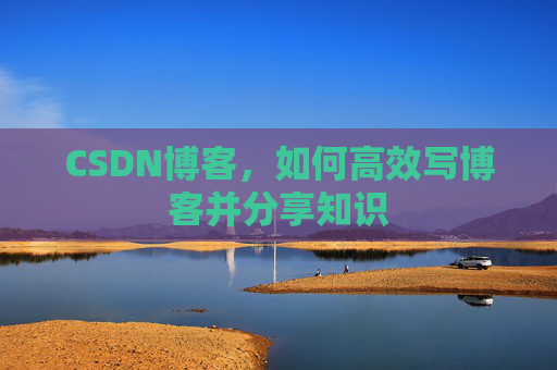 CSDN博客，如何高效写博客并分享知识